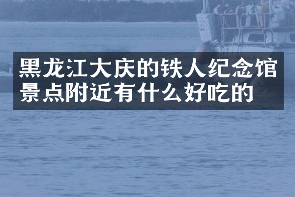 黑龙江大庆的铁人纪念馆景点附近有什么好吃的