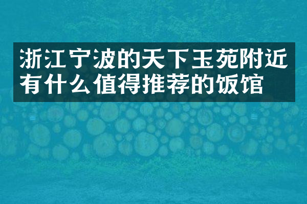 浙江宁波的天下玉苑附近有什么值得推荐的饭馆吗