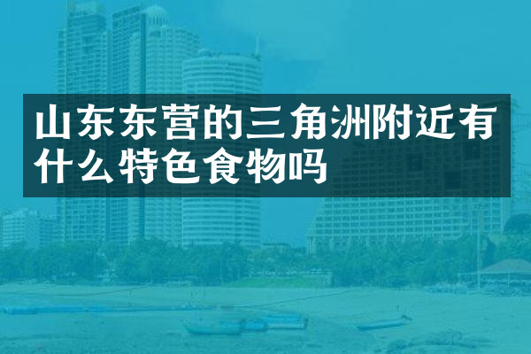 山东东营的三角洲附近有什么特色食物吗