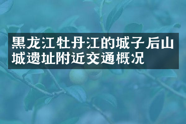 黑龙江牡丹江的城子后山城遗址附近交通概况