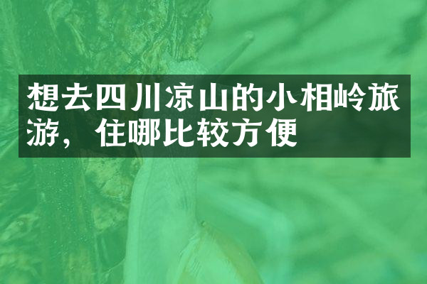 想去四川凉山的小相岭旅游，住哪比较方便