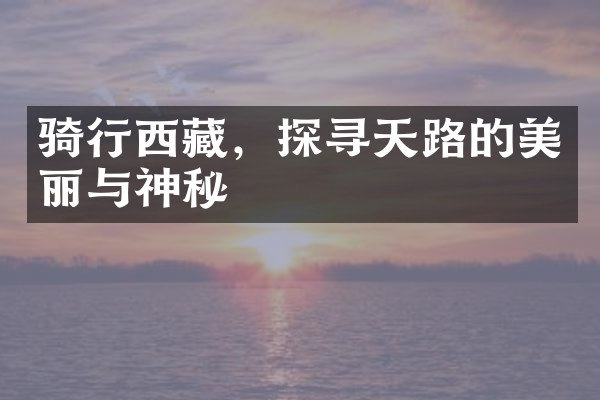 骑行西藏，探寻天路的美丽与神秘