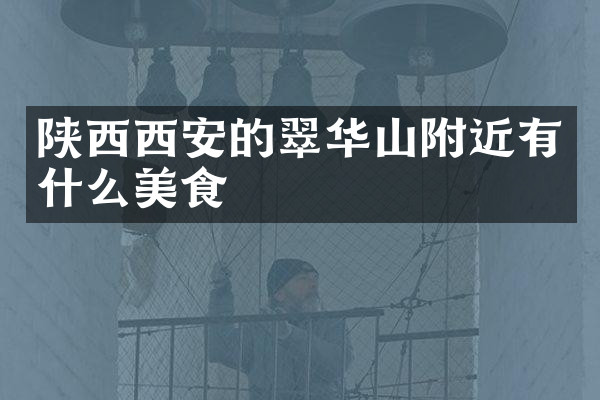 陕西西安的翠华山附近有什么美食