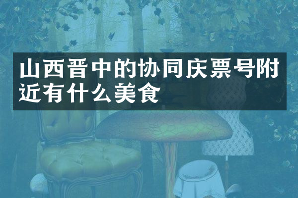 山西晋中的协同庆票号附近有什么美食