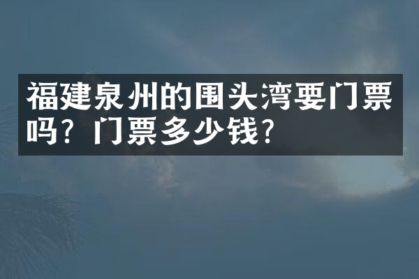 福建泉州的围头湾要门票吗？门票多少钱？