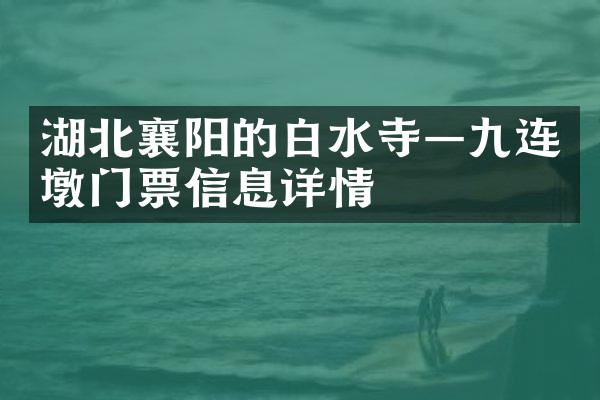 湖北襄阳的白水寺—九连墩门票信息详情