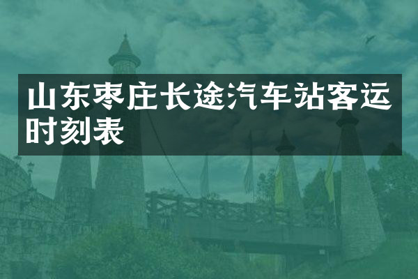 山东枣庄长途汽车站客运时刻表