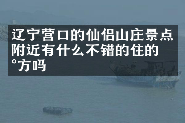 辽宁营口的仙侣山庄景点附近有什么不错的住的地方吗