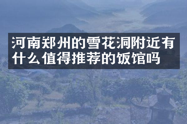 河南郑州的雪花洞附近有什么值得推荐的饭馆吗