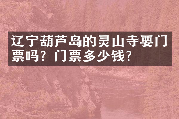 辽宁葫芦岛的灵山寺要门票吗？门票多少钱？
