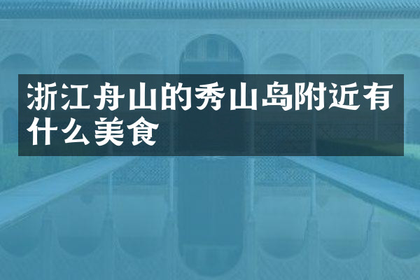 浙江舟山的秀山岛附近有什么美食