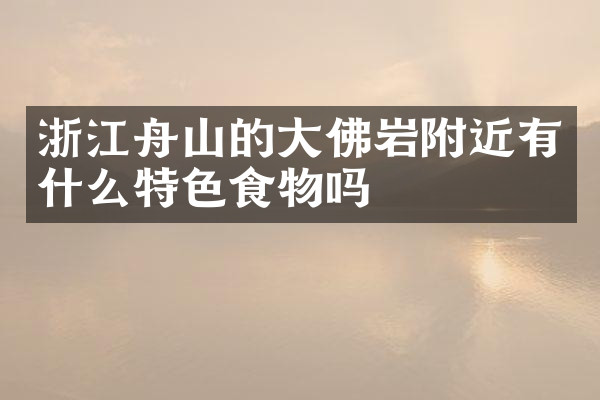 浙江舟山的大佛岩附近有什么特色食物吗