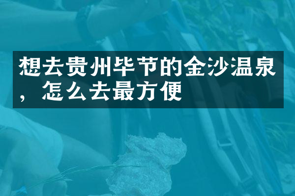 想去贵州毕节的金沙温泉，怎么去最方便