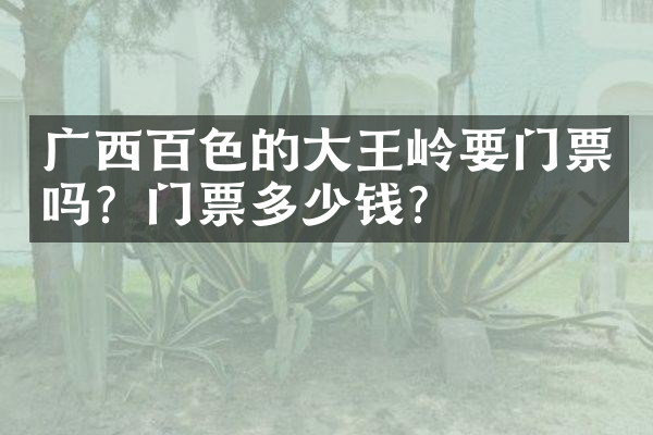 广西百色的大王岭要门票吗？门票多少钱？