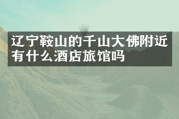辽宁鞍山的千山大佛附近有什么酒店旅馆吗