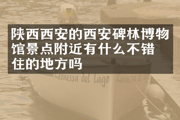 陕西西安的西安碑林博物馆景点附近有什么不错的住的地方吗