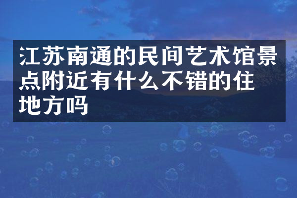 江苏南通的民间艺术馆景点附近有什么不错的住的地方吗