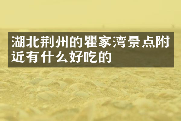 湖北荆州的瞿家湾景点附近有什么好吃的