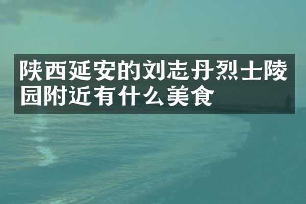 陕西延安的刘志丹烈士陵园附近有什么美食