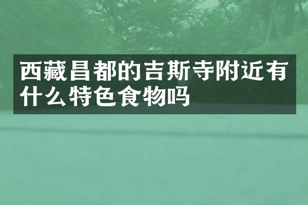 西藏昌都的吉斯寺附近有什么特色食物吗