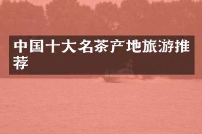 中国十大名茶产地旅游推荐