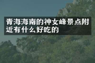 青海海南的神女峰景点附近有什么好吃的