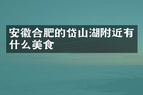 安徽合肥的岱山湖附近有什么美食