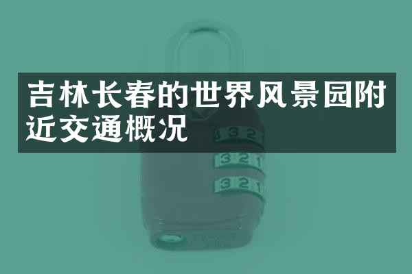 吉林长春的世界风景园附近交通概况