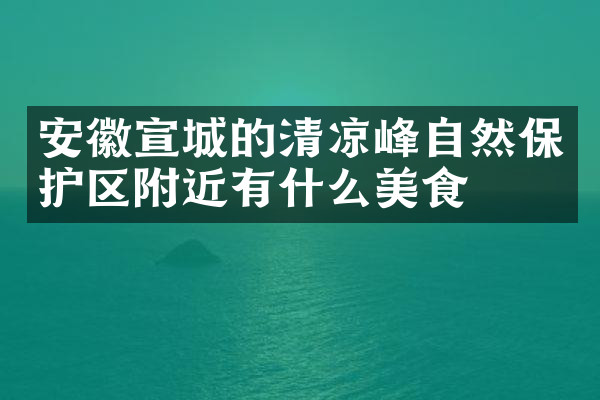 安徽宣城的清凉峰自然保护区附近有什么美食