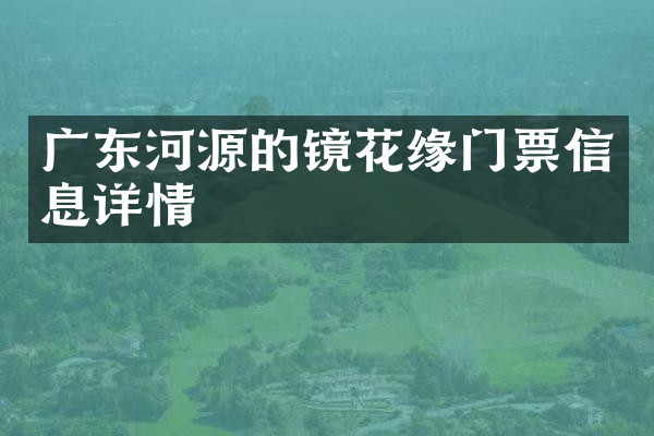 广东河源的镜花缘门票信息详情