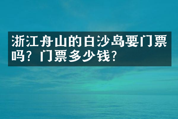 浙江舟山的白沙岛要门票吗？门票多少钱？