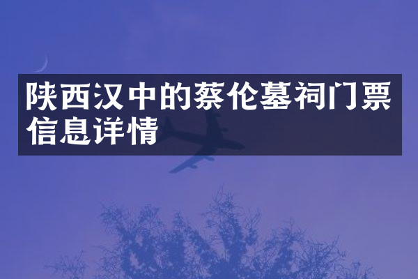 陕西汉中的蔡伦墓祠门票信息详情