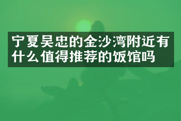 宁夏吴忠的金沙湾附近有什么值得推荐的饭馆吗
