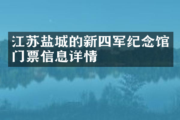 江苏盐城的新四军纪念馆门票信息详情