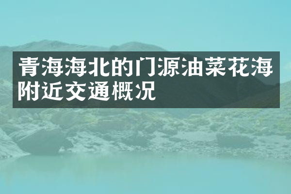青海海北的门源油菜花海附近交通概况