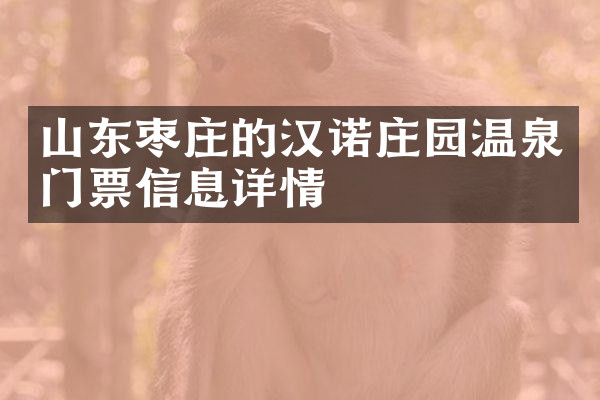 山东枣庄的汉诺庄园温泉门票信息详情