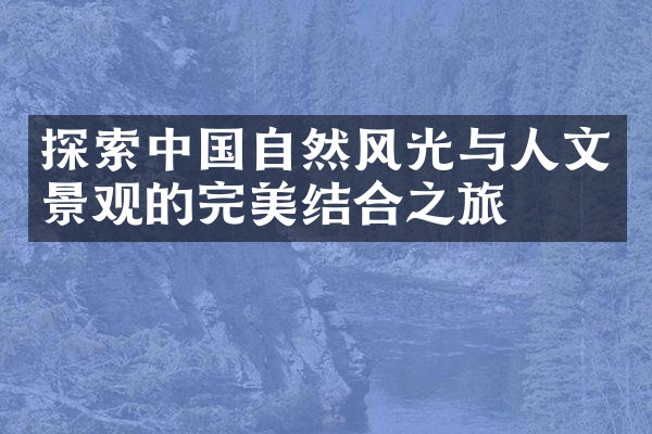 探索中国自然风光与人文景观的完美结合之旅