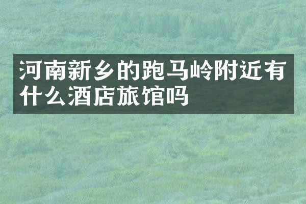 河南新乡的跑马岭附近有什么酒店旅馆吗