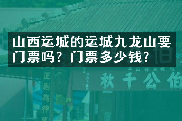 山西运城的运城九龙山要门票吗？门票多少钱？