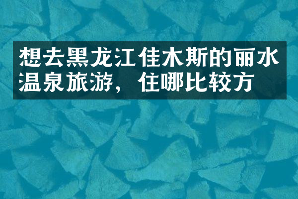 想去黑龙江佳木斯的丽水温泉旅游，住哪比较方便
