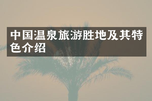 中国温泉旅游胜地及其特色介绍