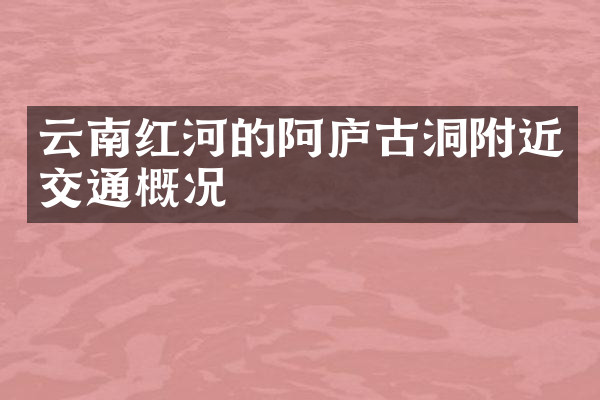 云南红河的阿庐古洞附近交通概况