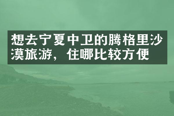想去宁夏中卫的腾格里沙漠旅游，住哪比较方便
