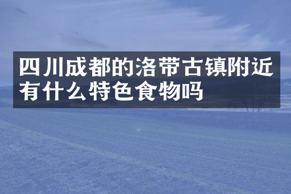四川成都的洛带古镇附近有什么特色食物吗