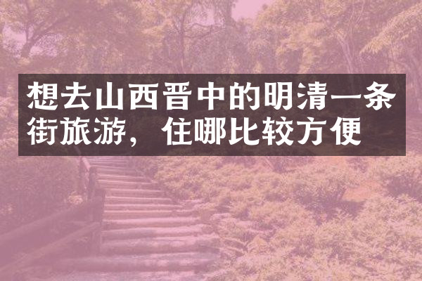 想去山西晋中的明清一条街旅游，住哪比较方便