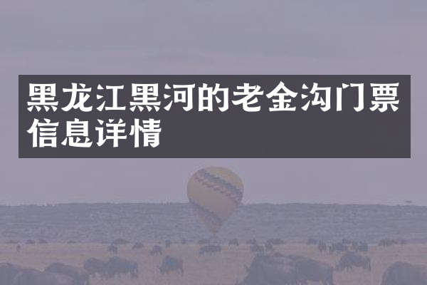 黑龙江黑河的老金沟门票信息详情