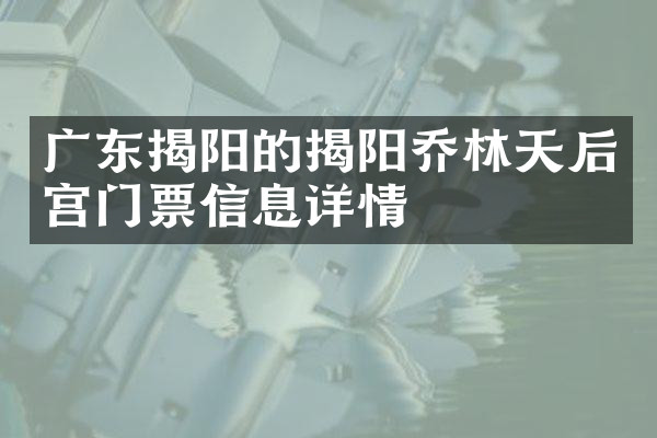广东揭阳的揭阳乔林天后宫门票信息详情
