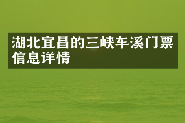 湖北宜昌的三峡车溪门票信息详情