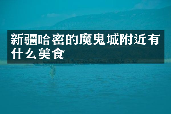 新疆哈密的魔鬼城附近有什么美食