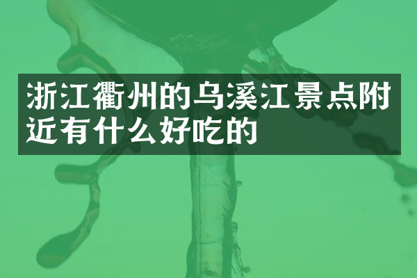 浙江衢州的乌溪江景点附近有什么好吃的